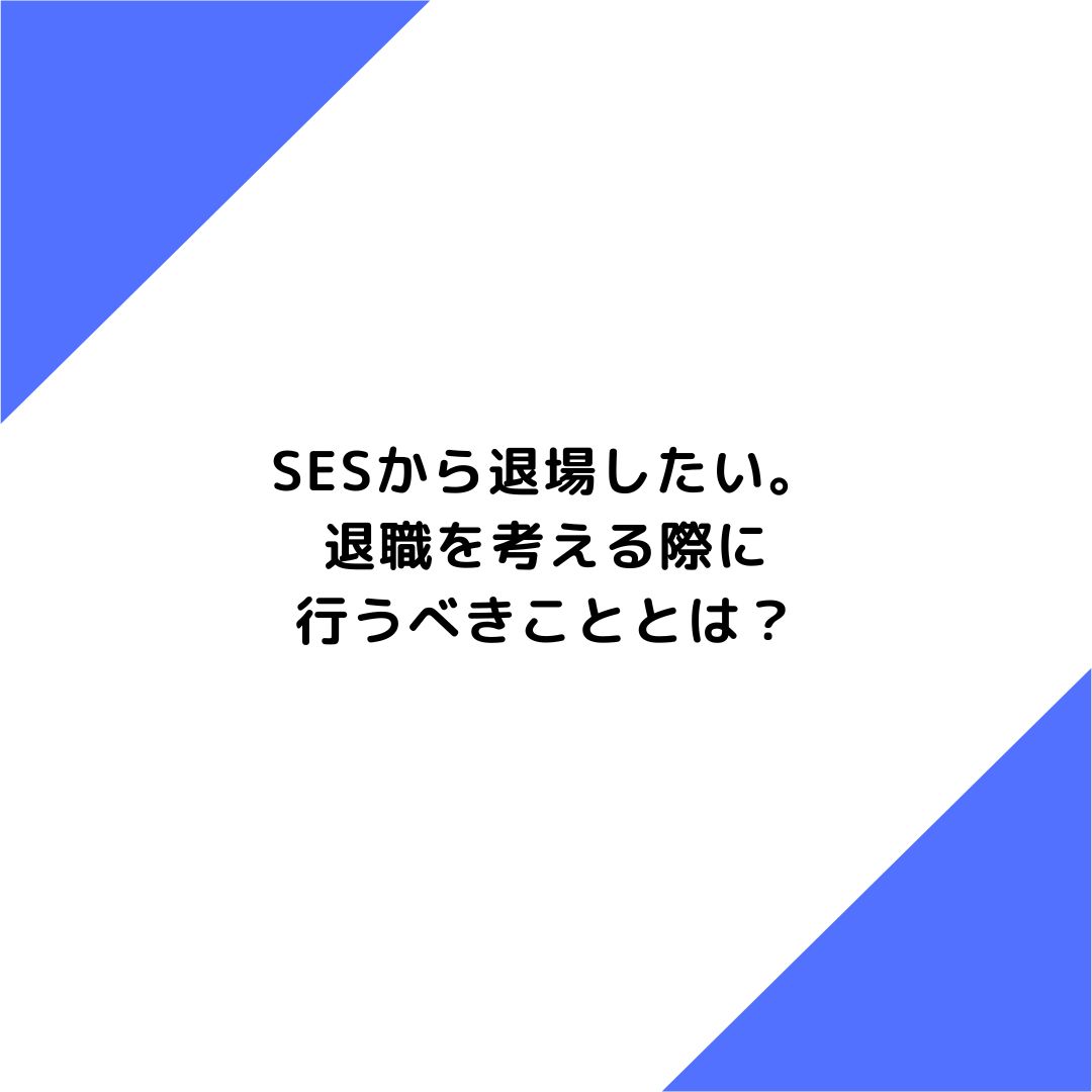 SESから退場したい。退職を考える際に行うべきこととは？詳しく解説！